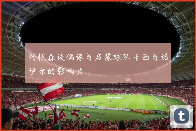 约根森谈偶像与启蒙球队卡西与诺伊尔的影响力