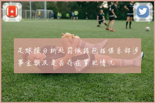 足球报分析处罚依据包括俱乐部涉事金额及是否存在累犯情况