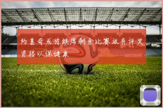 约基奇或将缺席剩余比赛放弃评奖资格以保健康