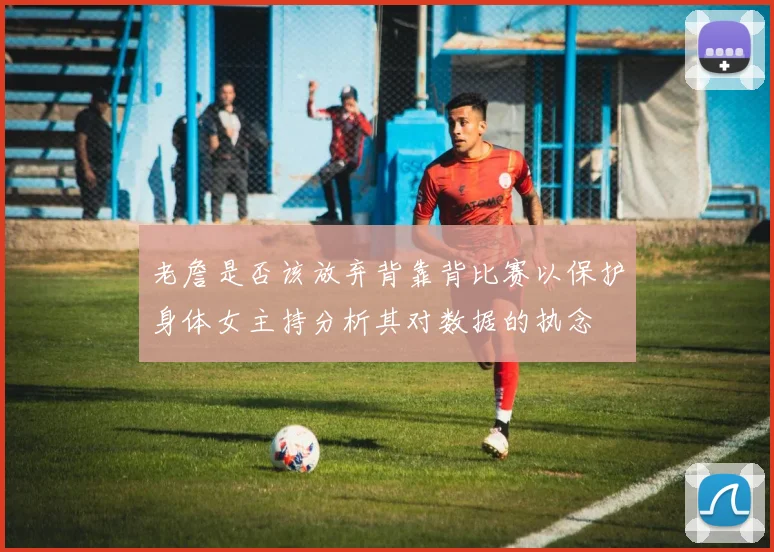 老詹是否该放弃背靠背比赛以保护身体女主持分析其对数据的执念