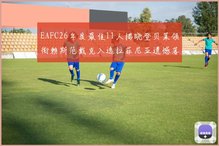 EAFC26年度最佳11人揭晓登贝莱领衔赖斯范戴克入选拉菲尼亚遗憾落选