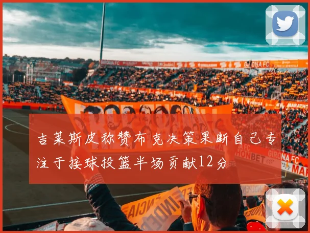 吉莱斯皮称赞布克决策果断自己专注于接球投篮半场贡献12分