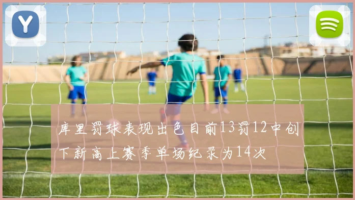 库里罚球表现出色目前13罚12中创下新高上赛季单场纪录为14次