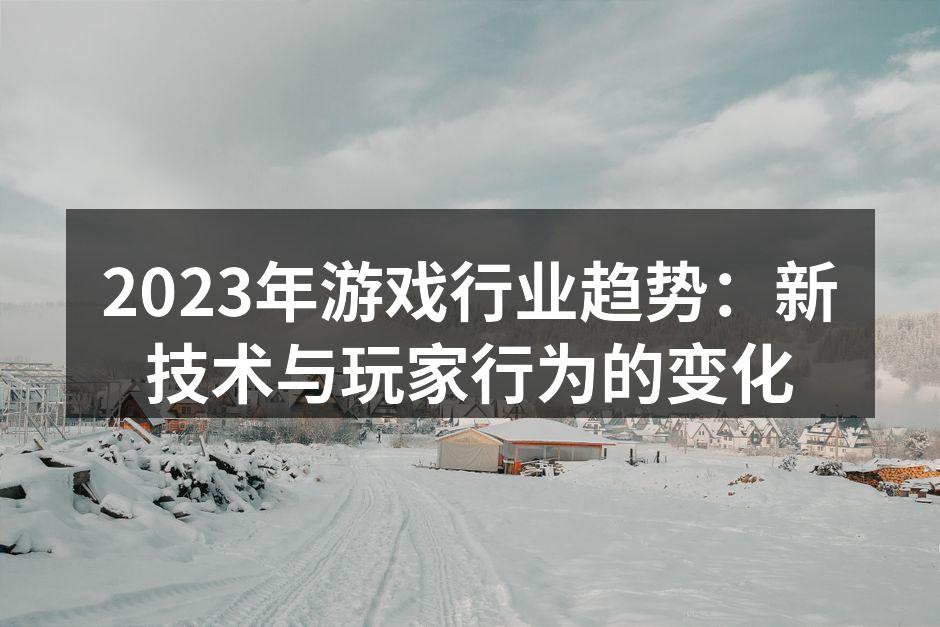 2023年游戏行业趋势：新技术与玩家行为的变化