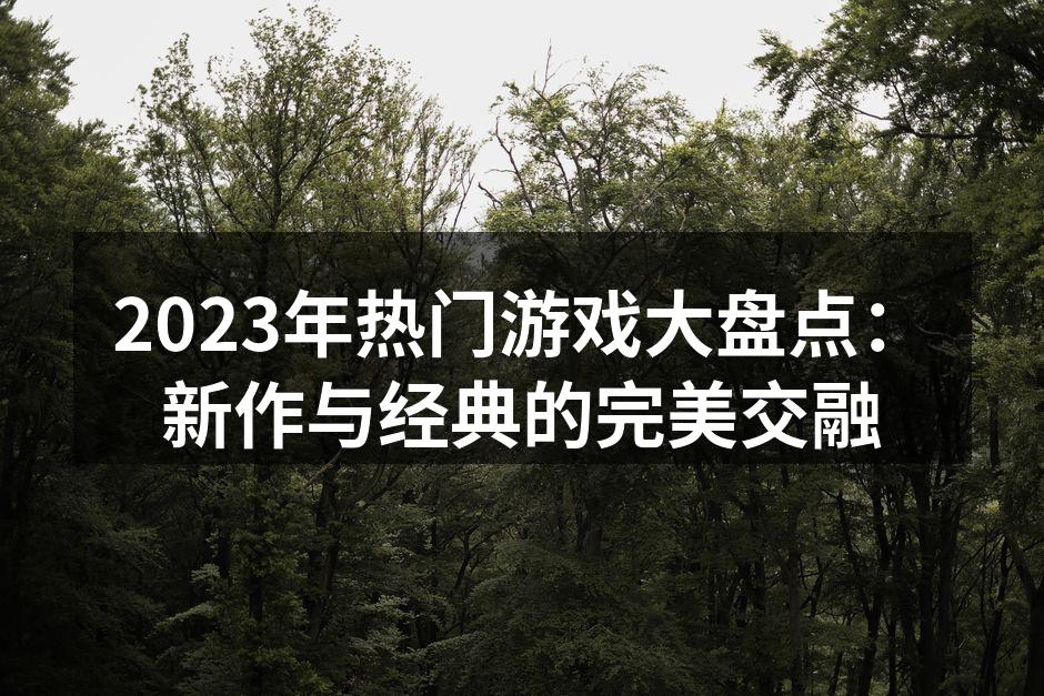 2023年热门游戏大盘点：新作与经典的完美交融