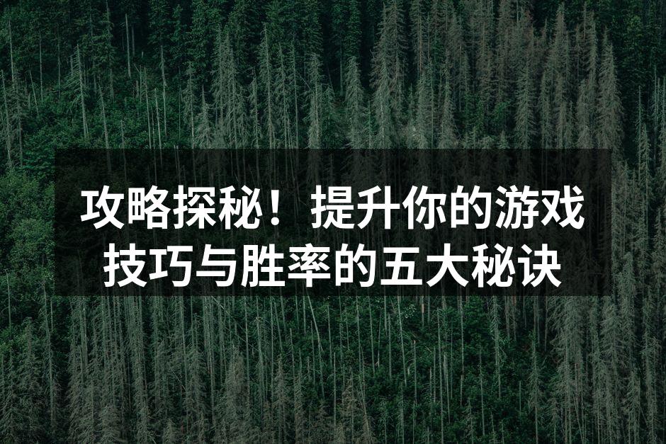 攻略探秘！提升你的游戏技巧与胜率的五大秘诀