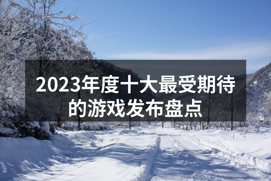 2023年度十大最受期待的游戏发布盘点